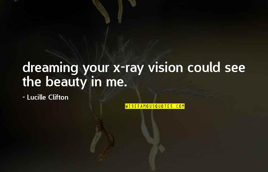 Savagest Jr Quotes By Lucille Clifton: dreaming your x-ray vision could see the beauty Savagest Jr Quotes By Lucille Clifton: dreaming your x-ray vision could see the beauty