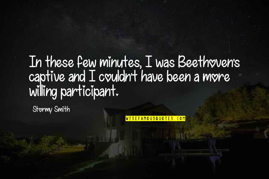 Savagest Jr Quotes By Stormy Smith: In these few minutes, I was Beethoven's captive Savagest Jr Quotes By Stormy Smith: In these few minutes, I was Beethoven's captive