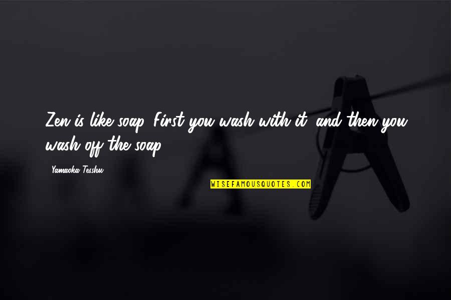 Savalas Quotes By Yamaoka Tesshu: Zen is like soap. First you wash with