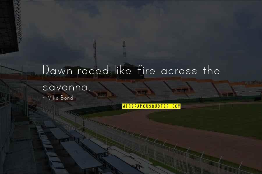 Savanna Quotes By Mike Bond: Dawn raced like fire across the savanna.