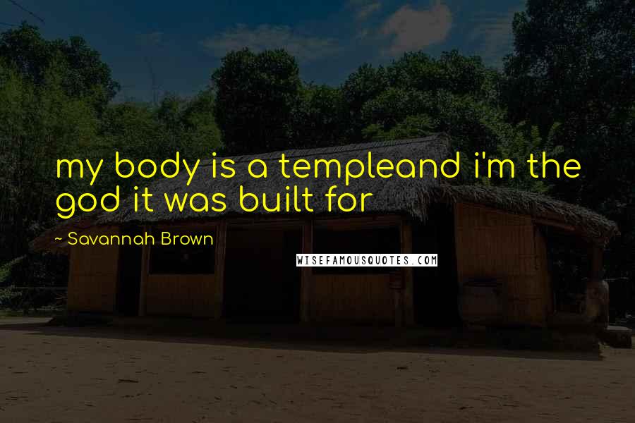 Savannah Brown quotes: my body is a templeand i'm the god it was built for