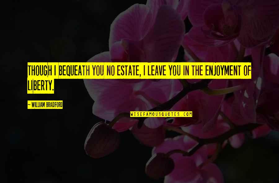 Savannah Ga Quotes By William Bradford: Though I bequeath you no estate, I leave Savannah Ga Quotes By William Bradford: Though I bequeath you no estate, I leave