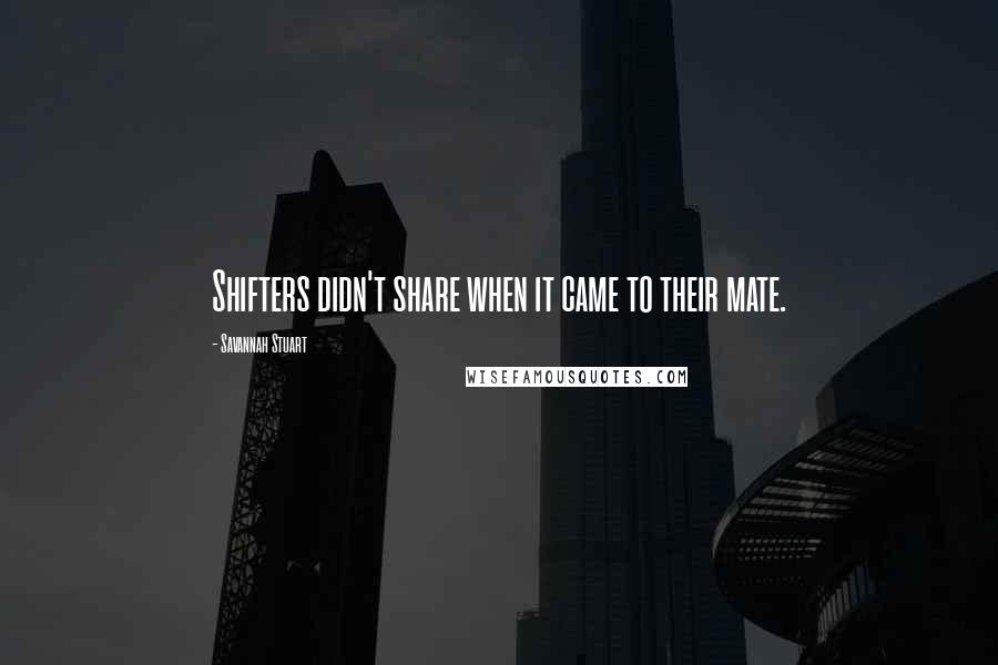 Savannah Stuart quotes: Shifters didn't share when it came to their mate.