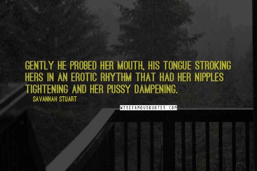 Savannah Stuart quotes: Gently he probed her mouth, his tongue stroking hers in an erotic rhythm that had her nipples tightening and her pussy dampening.