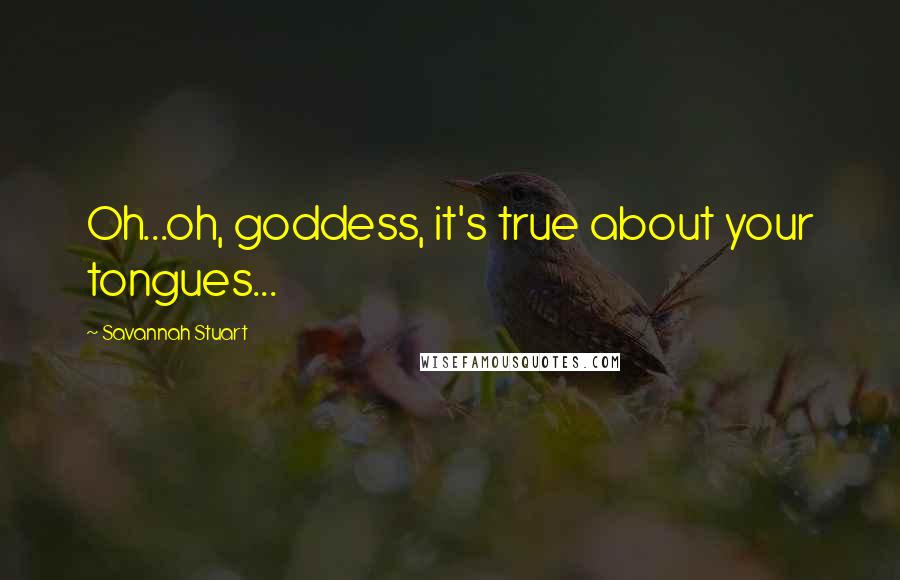 Savannah Stuart quotes: Oh...oh, goddess, it's true about your tongues...