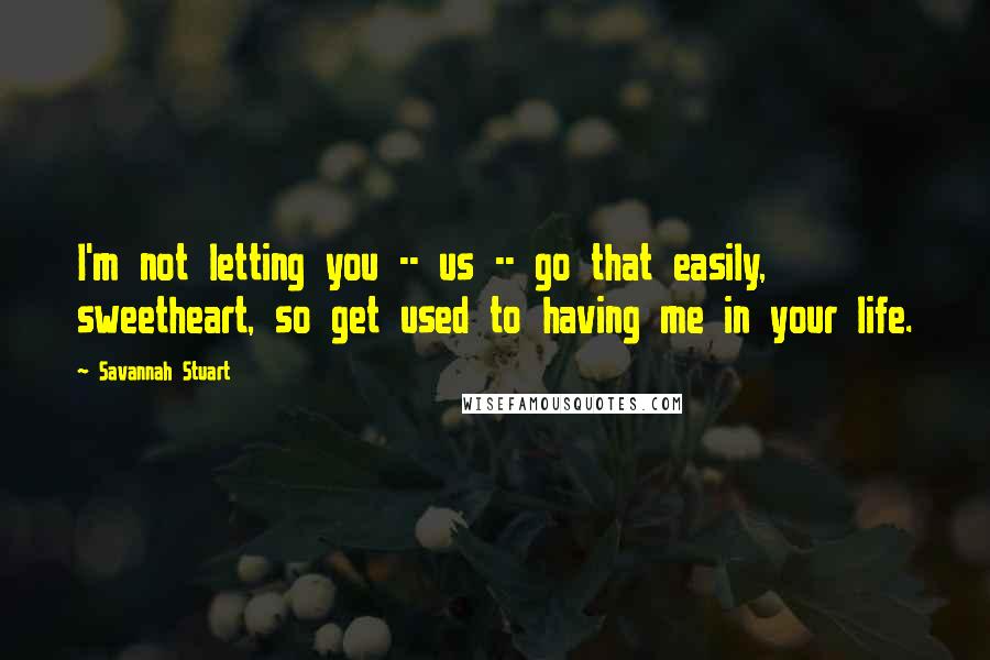 Savannah Stuart quotes: I'm not letting you -- us -- go that easily, sweetheart, so get used to having me in your life.