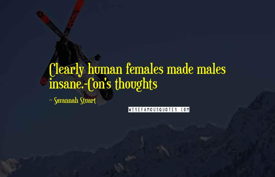 Savannah Stuart quotes: Clearly human females made males insane.-Con's thoughts