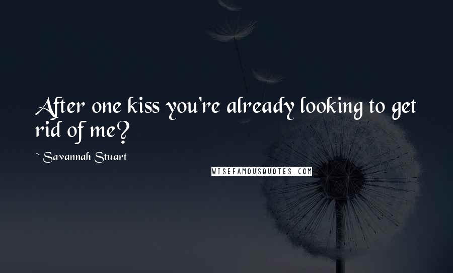 Savannah Stuart quotes: After one kiss you're already looking to get rid of me?