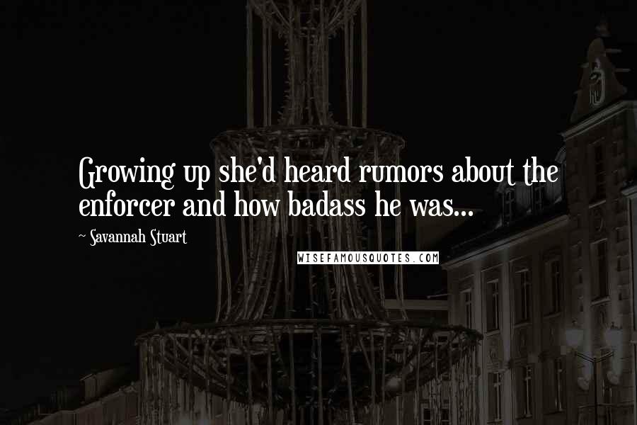 Savannah Stuart quotes: Growing up she'd heard rumors about the enforcer and how badass he was...