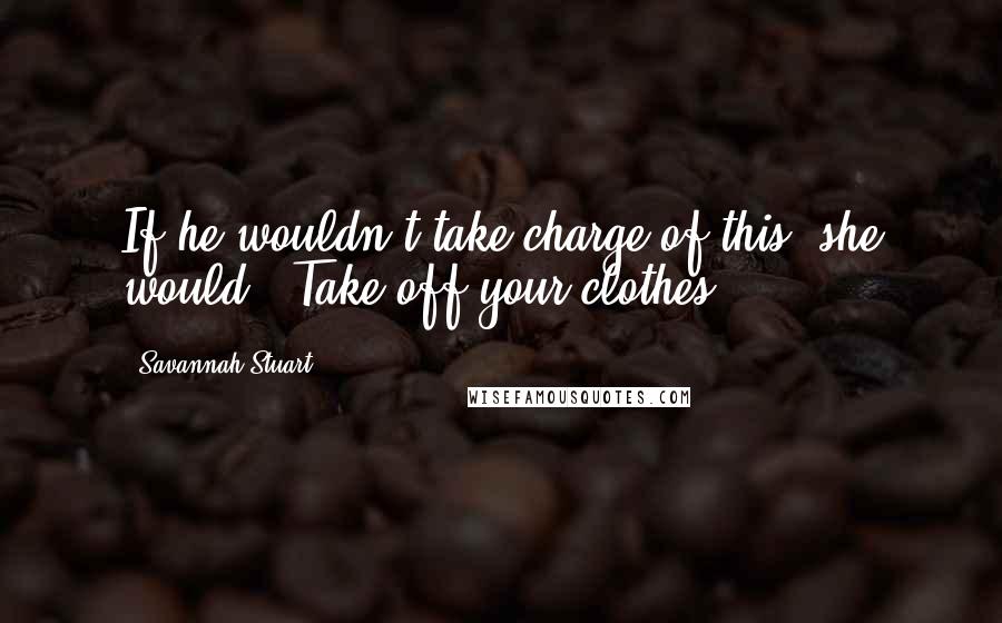 Savannah Stuart quotes: If he wouldn't take charge of this, she would. "Take off your clothes.