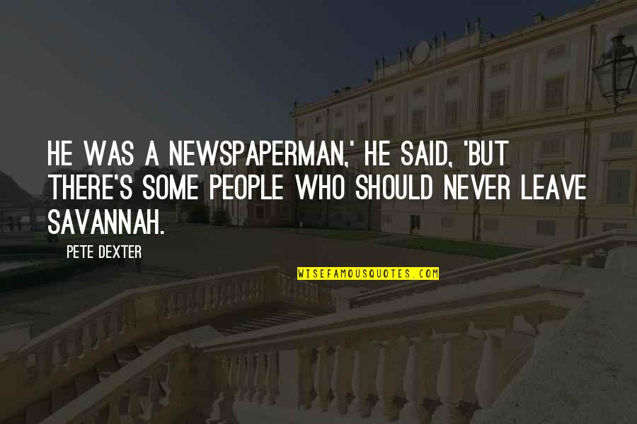 Savannah's Quotes By Pete Dexter: He was a newspaperman,' he said, 'but there's Savannah's Quotes By Pete Dexter: He was a newspaperman,' he said, 'but there's