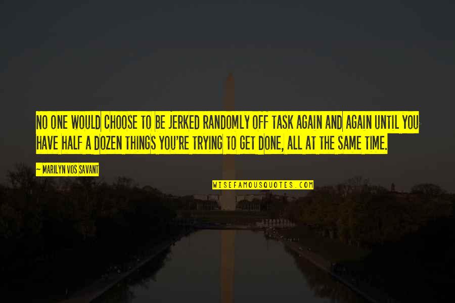 Savant Quotes By Marilyn Vos Savant: No one would choose to be jerked randomly Savant Quotes By Marilyn Vos Savant: No one would choose to be jerked randomly
