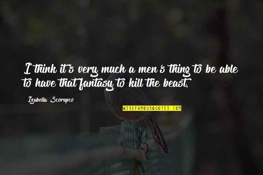 Savard Columbus Quotes By Izabella Scorupco: I think it's very much a men's thing Savard Columbus Quotes By Izabella Scorupco: I think it's very much a men's thing