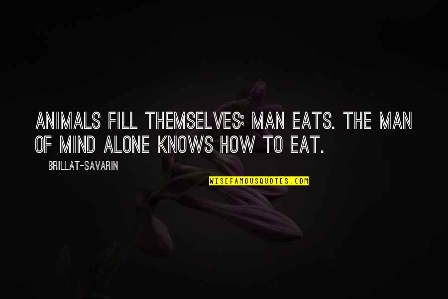 Savarin Quotes By Brillat-Savarin: Animals fill themselves; man eats. The man of