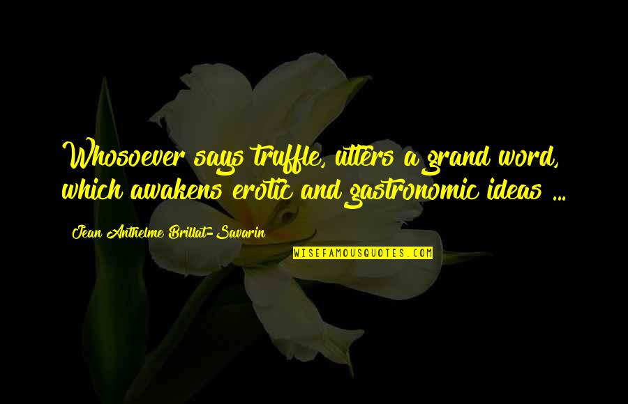 Savarin Quotes By Jean Anthelme Brillat-Savarin: Whosoever says truffle, utters a grand word, which