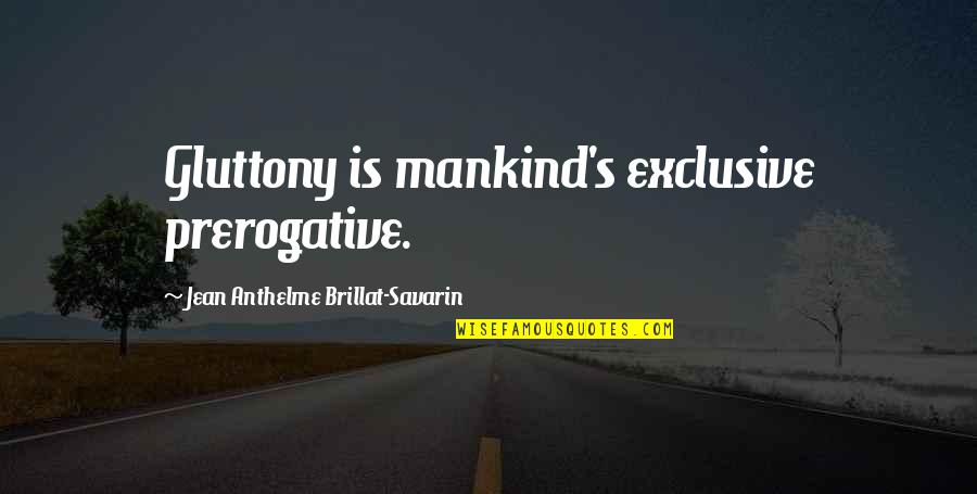 Savarin Quotes By Jean Anthelme Brillat-Savarin: Gluttony is mankind's exclusive prerogative.