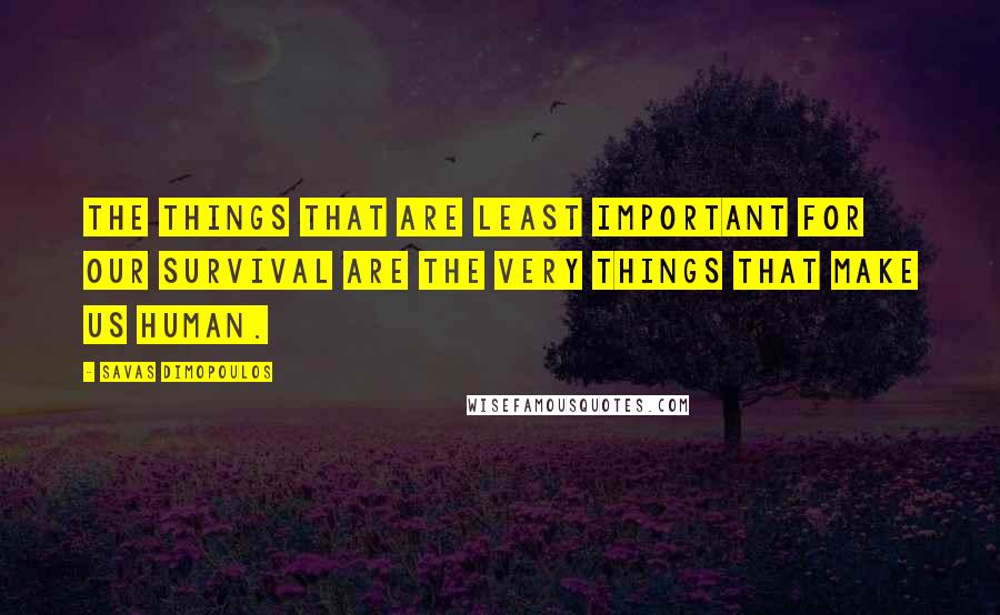 Savas Dimopoulos quotes: The things that are least important for our survival are the very things that make us human.