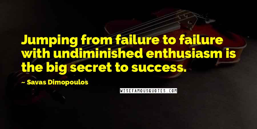 Savas Dimopoulos quotes: Jumping from failure to failure with undiminished enthusiasm is the big secret to success.