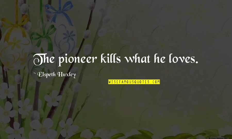Savastanos Menu Quotes By Elspeth Huxley: The pioneer kills what he loves. Savastanos Menu Quotes By Elspeth Huxley: The pioneer kills what he loves.