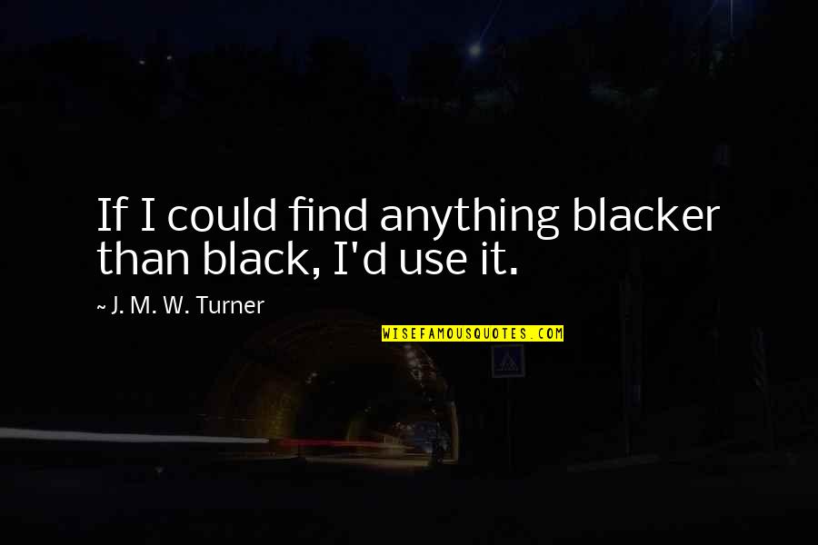 Savatree Quotes By J. M. W. Turner: If I could find anything blacker than black, Savatree Quotes By J. M. W. Turner: If I could find anything blacker than black,