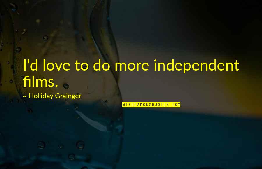 Savchenko Gleb Quotes By Holliday Grainger: I'd love to do more independent films. Savchenko Gleb Quotes By Holliday Grainger: I'd love to do more independent films.