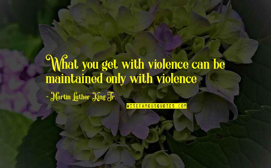 Savchuk666 Quotes By Martin Luther King Jr.: What you get with violence can be maintained Savchuk666 Quotes By Martin Luther King Jr.: What you get with violence can be maintained