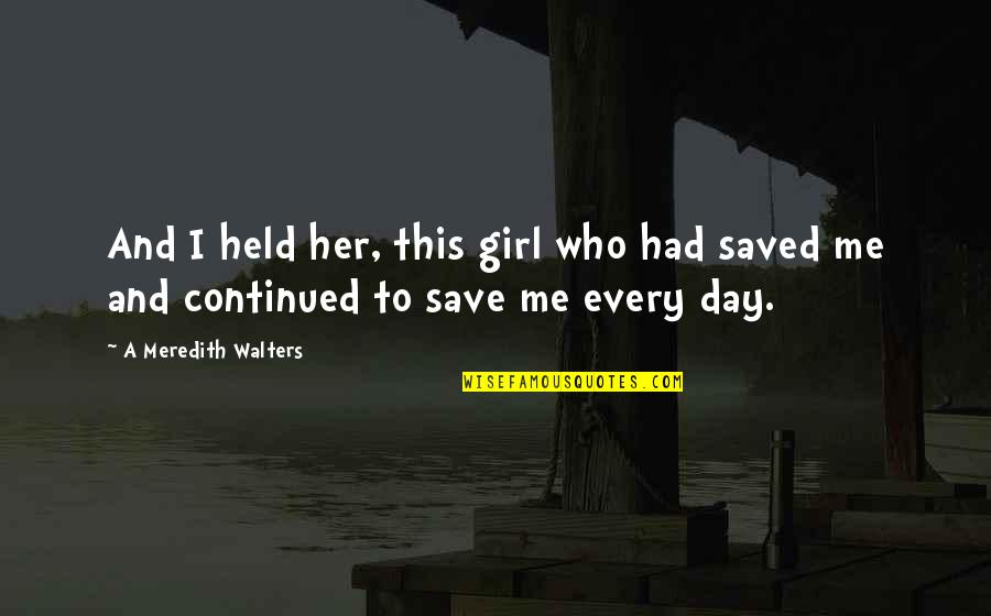 Save A Girl Quotes By A Meredith Walters: And I held her, this girl who had Save A Girl Quotes By A Meredith Walters: And I held her, this girl who had