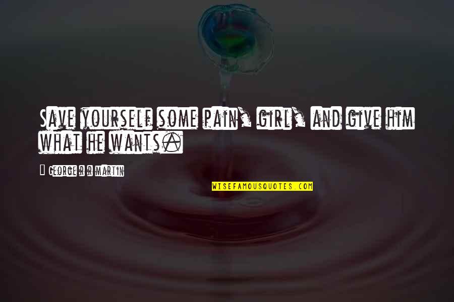 Save A Girl Quotes By George R R Martin: Save yourself some pain, girl, and give him Save A Girl Quotes By George R R Martin: Save yourself some pain, girl, and give him