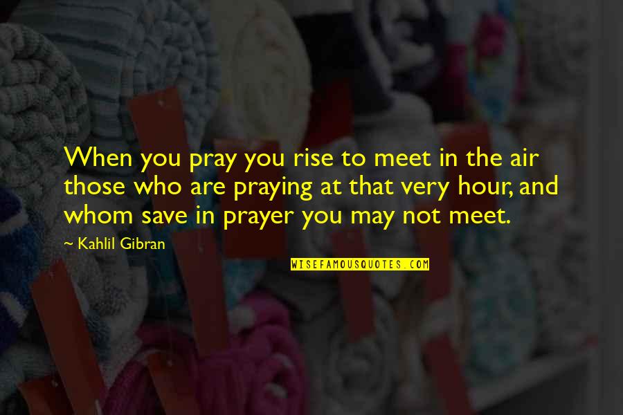 Save An Hour Quotes By Kahlil Gibran: When you pray you rise to meet in