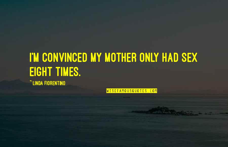 Save Birds Quotes By Linda Fiorentino: I'm convinced my mother only had sex eight Save Birds Quotes By Linda Fiorentino: I'm convinced my mother only had sex eight