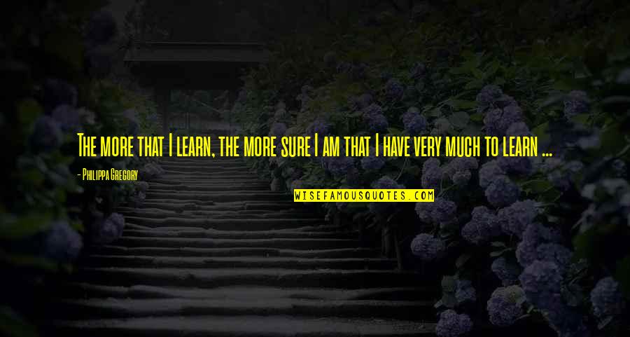 Save Birds Quotes By Philippa Gregory: The more that I learn, the more sure Save Birds Quotes By Philippa Gregory: The more that I learn, the more sure