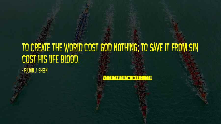Save Blood Save Life Quotes By Fulton J. Sheen: To create the world cost God nothing; to