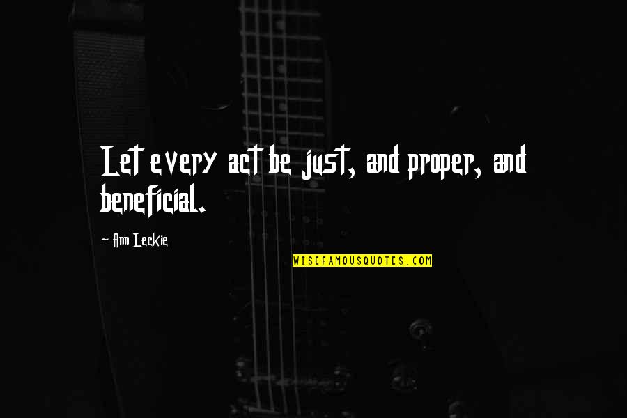 Save Ferris Quotes By Ann Leckie: Let every act be just, and proper, and Save Ferris Quotes By Ann Leckie: Let every act be just, and proper, and