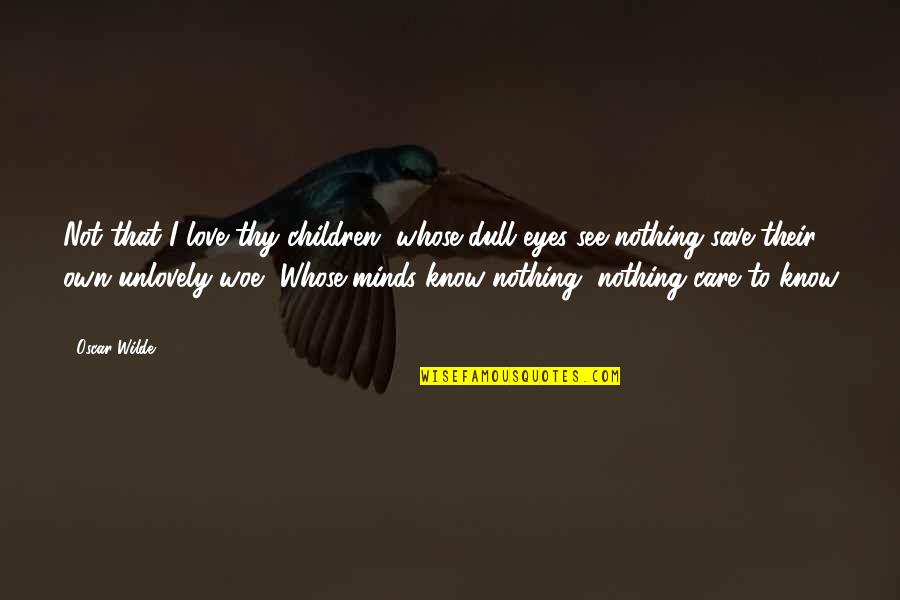 Save Love Quotes By Oscar Wilde: Not that I love thy children, whose dull