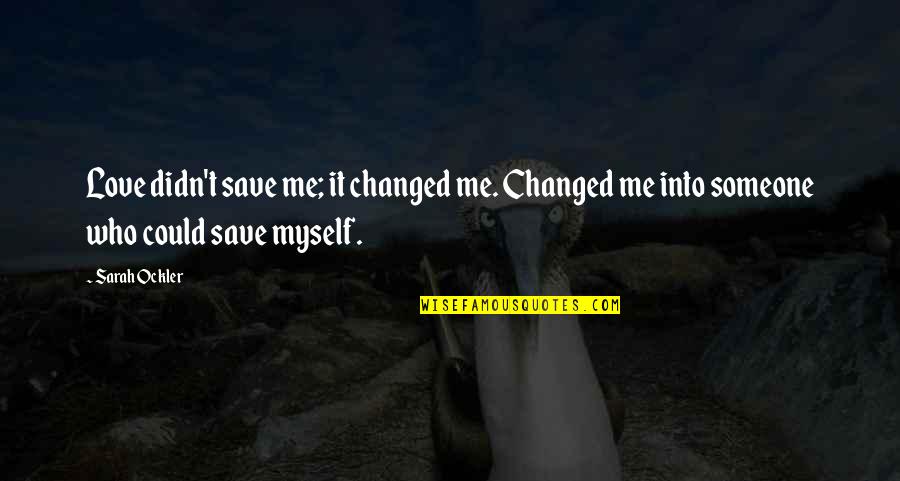 Save Love Quotes By Sarah Ockler: Love didn't save me; it changed me. Changed