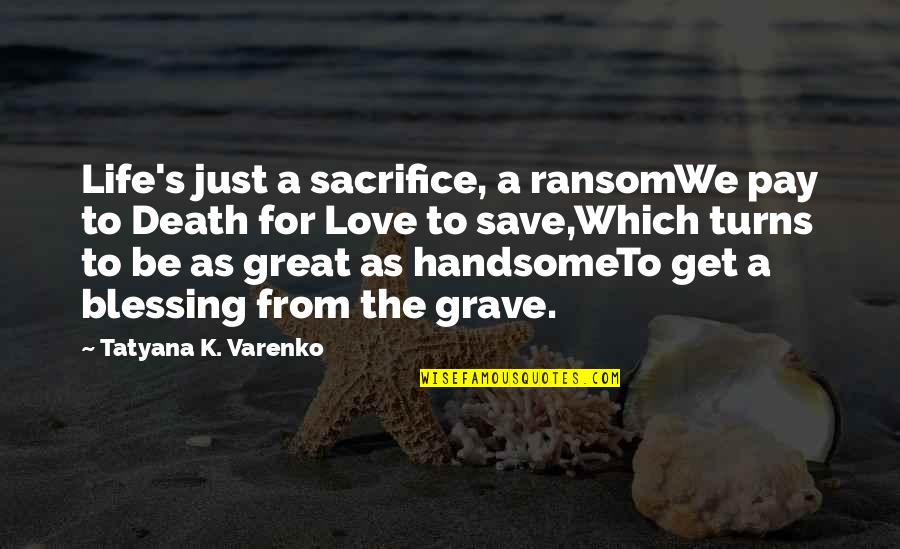 Save Love Quotes By Tatyana K. Varenko: Life's just a sacrifice, a ransomWe pay to