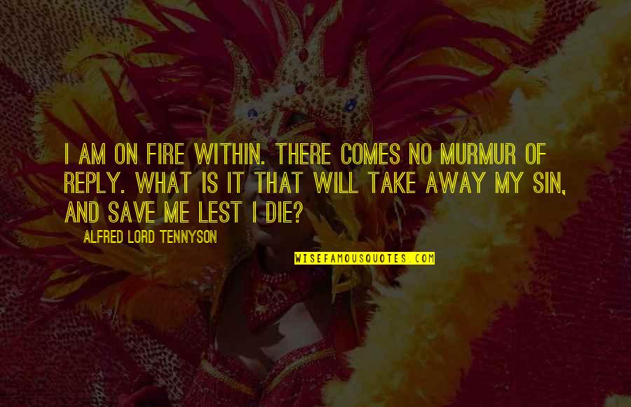 Save Me Quotes By Alfred Lord Tennyson: I am on fire within. There comes no