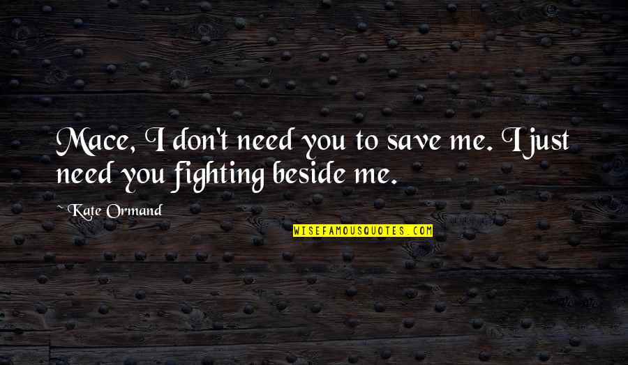 Save Me Quotes By Kate Ormand: Mace, I don't need you to save me.