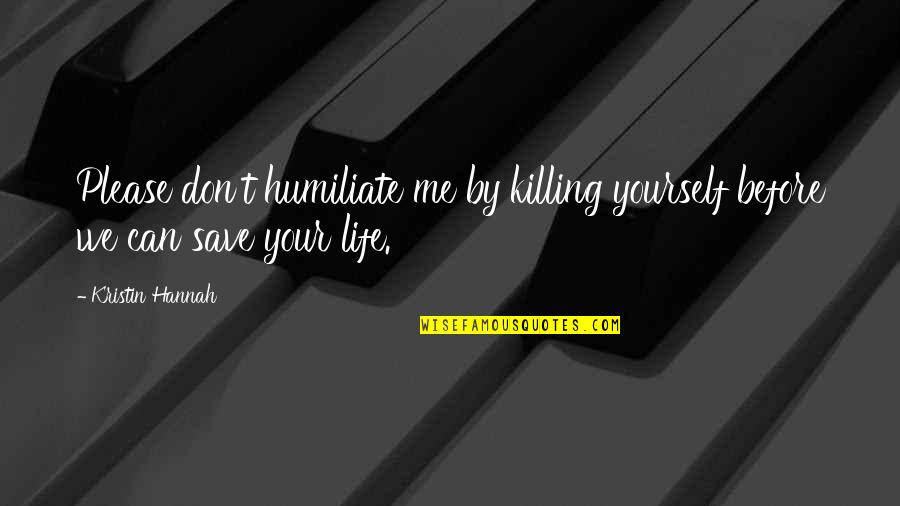 Save Me Quotes By Kristin Hannah: Please don't humiliate me by killing yourself before