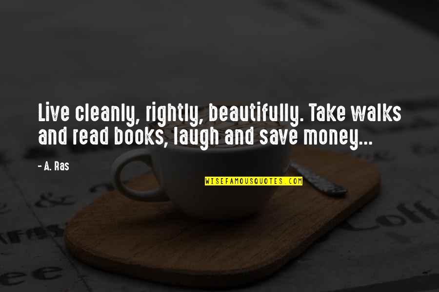 Save Money Quotes By A. Ras: Live cleanly, rightly, beautifully. Take walks and read