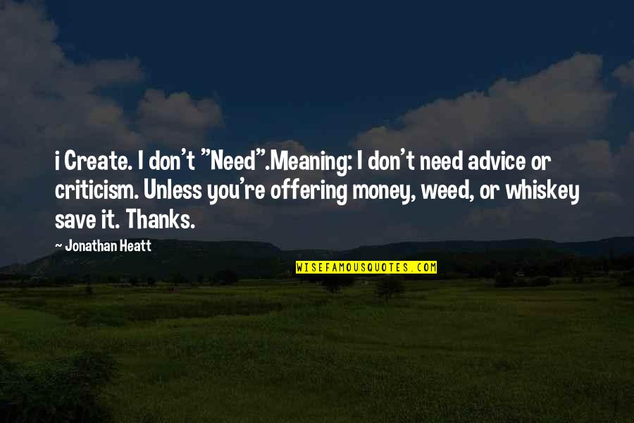 Save Money Quotes By Jonathan Heatt: i Create. I don't "Need".Meaning: I don't need