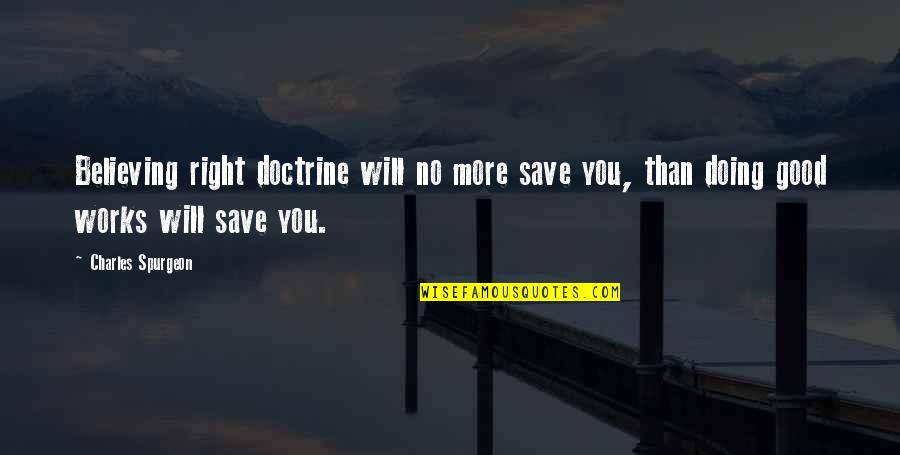 Save More Quotes By Charles Spurgeon: Believing right doctrine will no more save you,