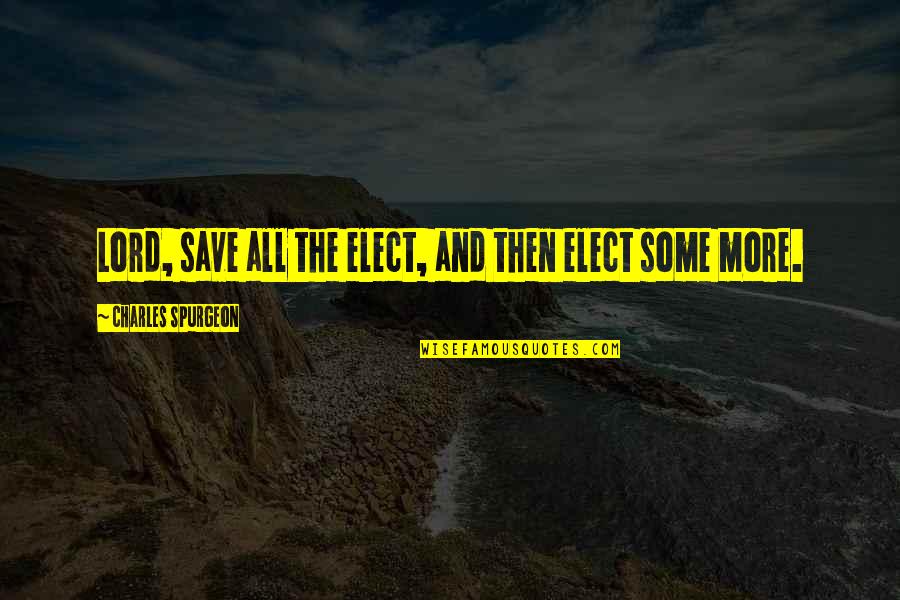 Save More Quotes By Charles Spurgeon: Lord, save all the elect, and then elect
