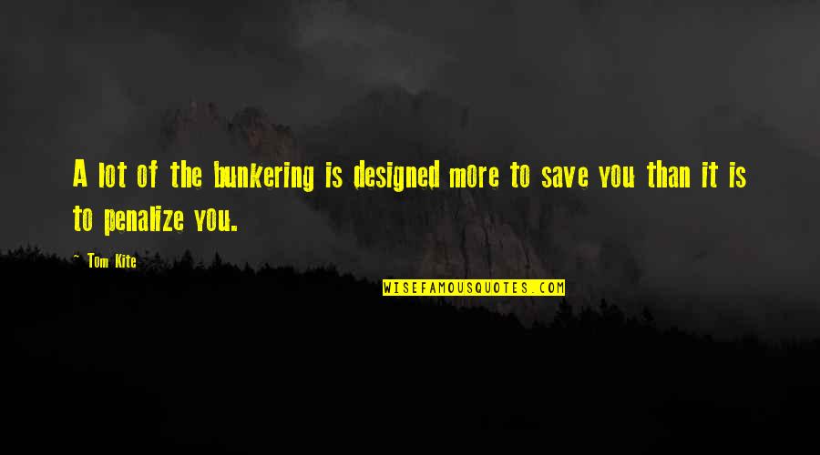 Save More Quotes By Tom Kite: A lot of the bunkering is designed more
