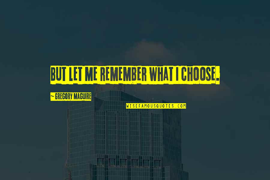 Save Mother Earth Short Quotes By Gregory Maguire: But let me remember what I choose. Save Mother Earth Short Quotes By Gregory Maguire: But let me remember what I choose.