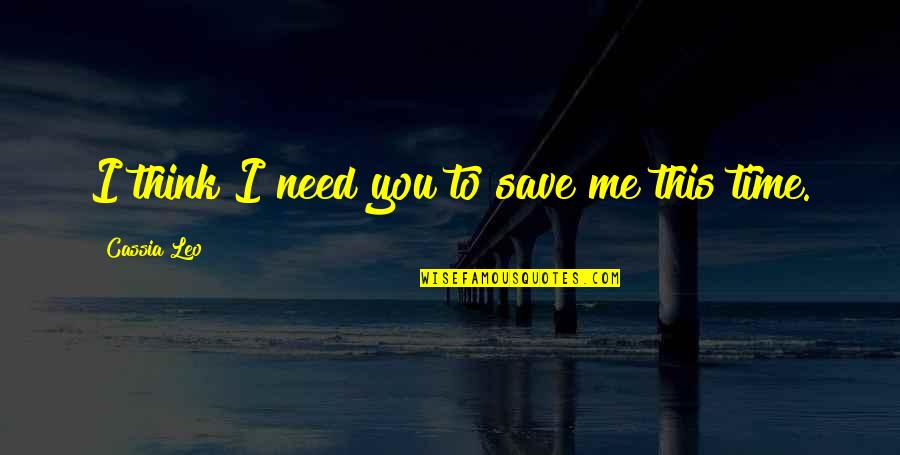 Save My Love Quotes By Cassia Leo: I think I need you to save me Save My Love Quotes By Cassia Leo: I think I need you to save me