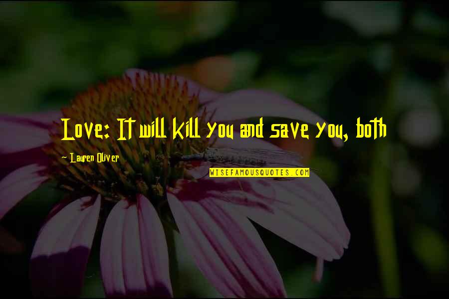 Save My Love Quotes By Lauren Oliver: Love: It will kill you and save you, Save My Love Quotes By Lauren Oliver: Love: It will kill you and save you,