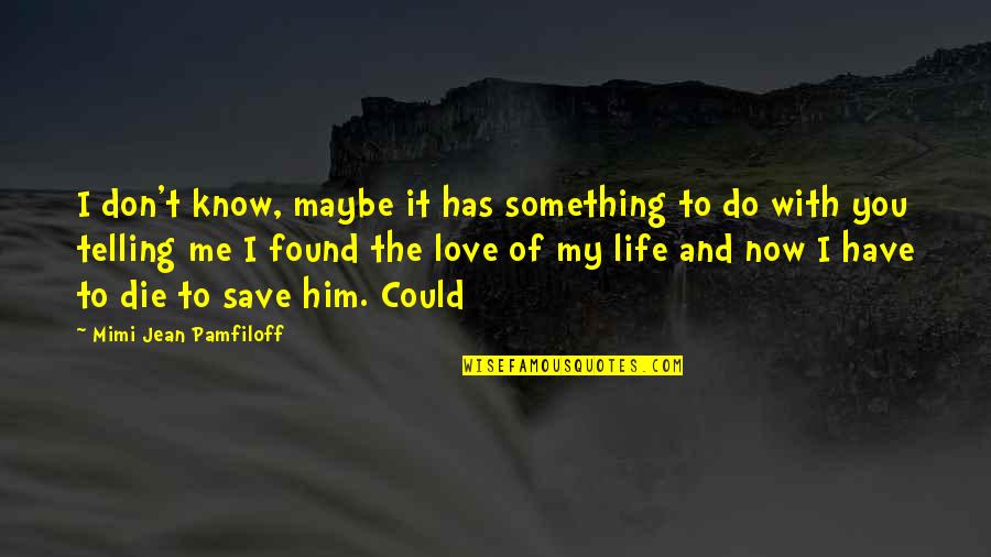 Save My Love Quotes By Mimi Jean Pamfiloff: I don't know, maybe it has something to Save My Love Quotes By Mimi Jean Pamfiloff: I don't know, maybe it has something to