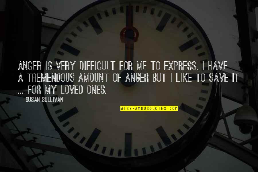 Save My Love Quotes By Susan Sullivan: Anger is very difficult for me to express. Save My Love Quotes By Susan Sullivan: Anger is very difficult for me to express.