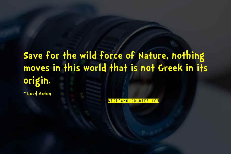 Save Nature Quotes By Lord Acton: Save for the wild force of Nature, nothing